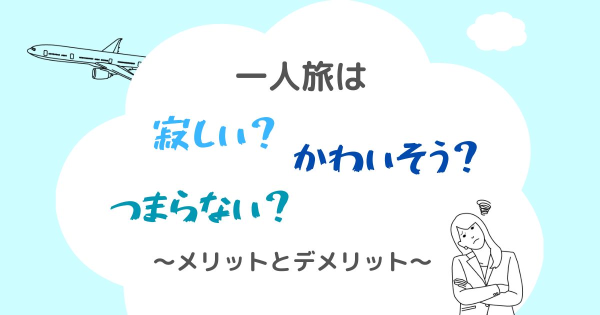 一人旅は寂しい？かわいそう？つまらない？メリットとデメリット